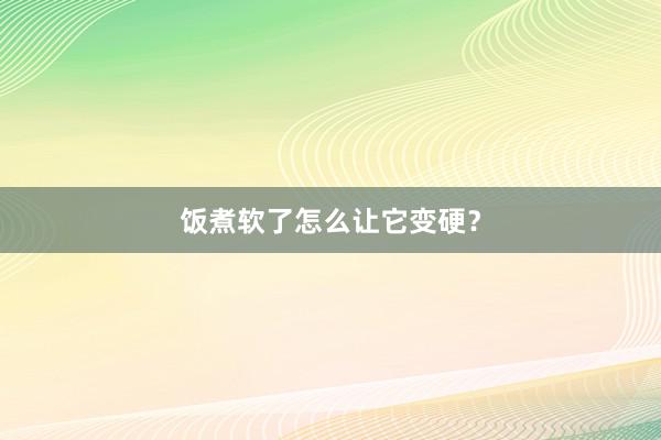 饭煮软了怎么让它变硬？